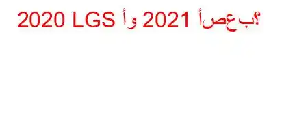 2020 LGS أو 2021 أصعب؟