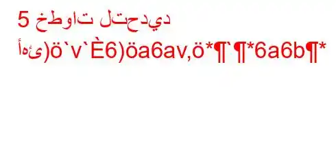 5 خطوات لتحديد أهئ)`v`6)a6av,*`*6a6b*