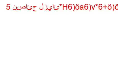 5 نصائح لزيائ*H6)a6)v*6+).