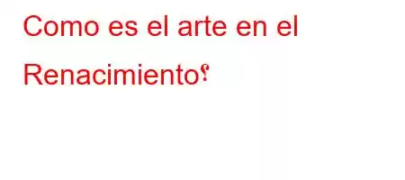 Como es el arte en el Renacimiento؟