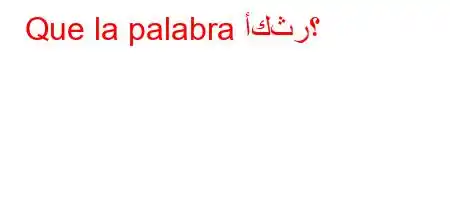 Que la palabra أكثر؟