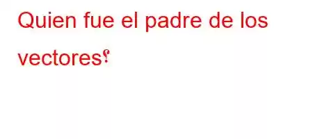 Quien fue el padre de los vectores؟