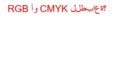 RGB أو CMYK للطباعة؟