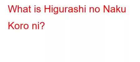 What is Higurashi no Naku Koro ni?