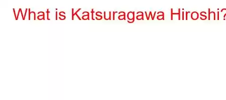 What is Katsuragawa Hiroshi?