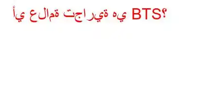 أي علامة تجارية هي BTS؟