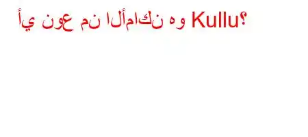 أي نوع من الأماكن هو Kullu؟