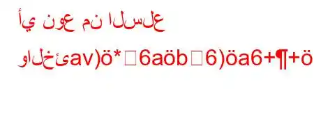 أي نوع من السلع والخئav)*6ab6)a6++av)*6)a6-v+vb*v'