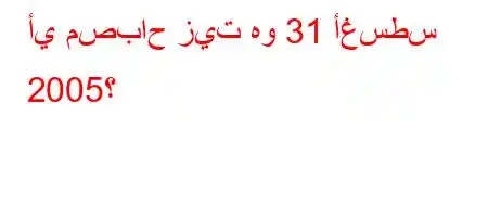 أي مصباح زيت هو 31 أغسطس 2005؟