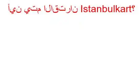 أين يتم الاقتران Istanbulkart؟