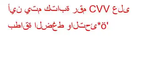 أين يتم كتابة رقم CVV على بطاقة الضغط والتحئ*'