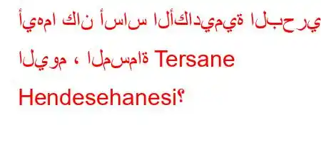 أيهما كان أساس الأكاديمية البحرية اليوم ، المسماة Tersane Hendesehanesi؟