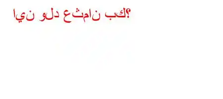 اين ولد عثمان بك؟