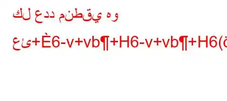 كل عدد منطقي هو عئ+6-v+vb+H6-v+vb+H6(aH6+-('