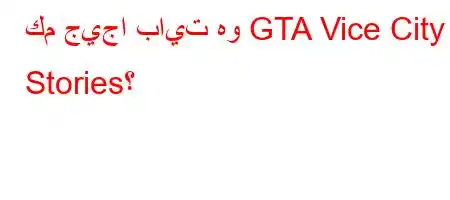 كم جيجا بايت هو GTA Vice City Stories؟