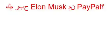 كم ربح Elon Musk من PayPal؟