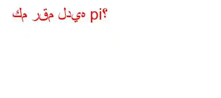 كم رقم لديه pi؟