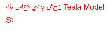 كم ساعة يتم شحن Tesla Model S؟