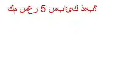 كم سعر 5 سبائك ذهب؟