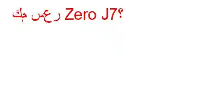 كم سعر Zero J7؟