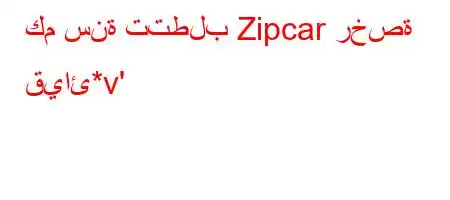 كم سنة تتطلب Zipcar رخصة قيائ*v'