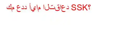 كم عدد أيام التقاعد SSK؟