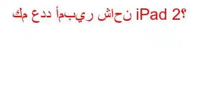 كم عدد أمبير شاحن iPad 2؟