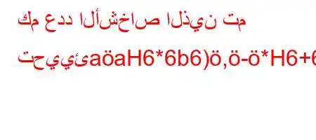 كم عدد الأشخاص الذين تم تحييئaaH6*6b6),-*H6+6b6a6b6b`'