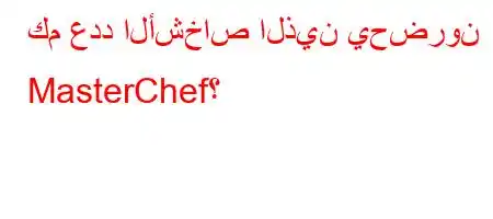 كم عدد الأشخاص الذين يحضرون MasterChef؟