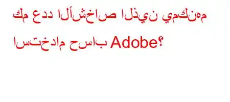 كم عدد الأشخاص الذين يمكنهم استخدام حساب Adobe؟