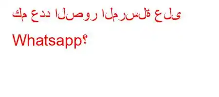 كم عدد الصور المرسلة على Whatsapp؟