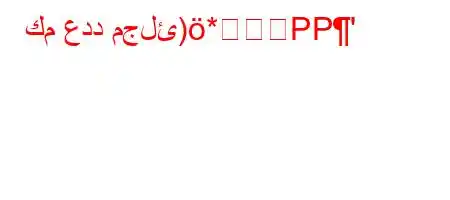 كم عدد مجلئ)*PP'