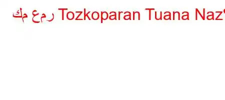 كم عمر Tozkoparan Tuana Naz؟