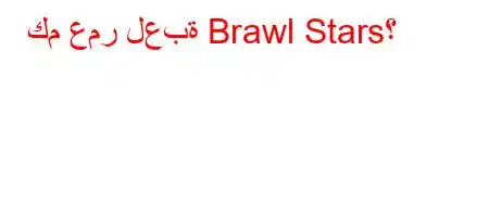 كم عمر لعبة Brawl Stars؟