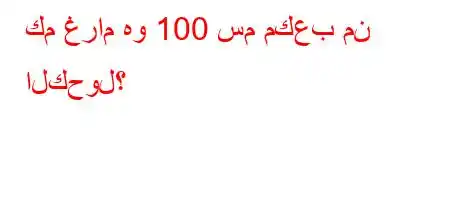 كم غرام هو 100 سم مكعب من الكحول؟