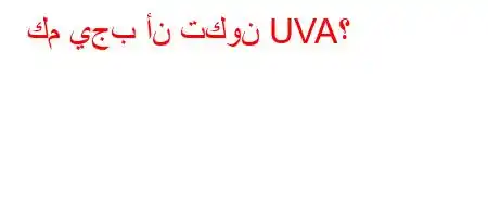 كم يجب أن تكون UVA؟