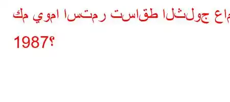 كم يوما استمر تساقط الثلوج عام 1987؟