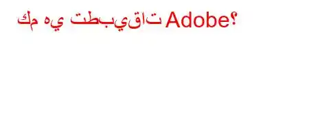 كم هي تطبيقات Adobe؟