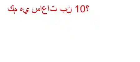 كم هي ساعات بن 10؟