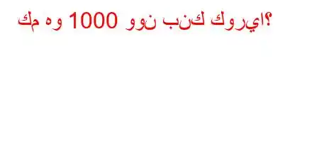 كم هو 1000 وون بنك كوريا؟