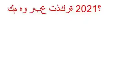 كم هو ربع تذكرة 2021؟