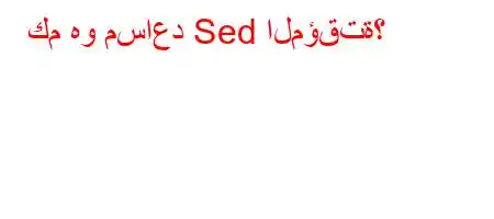 كم هو مساعد Sed المؤقتة؟