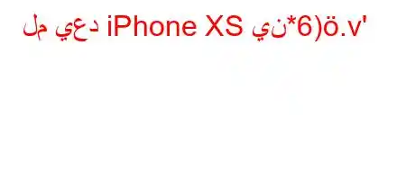 لم يعد iPhone XS ين*6).v'