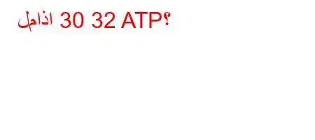 لماذا 30 32 ATP؟