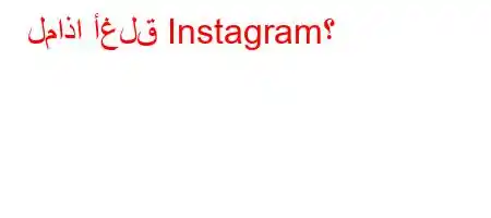 لماذا أغلق Instagram؟