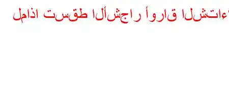 لماذا تسقط الأشجار أوراق الشتاء؟