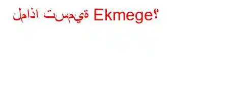 لماذا تسمية Ekmege؟