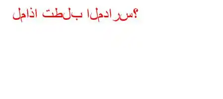 لماذا تطلب المدارس؟