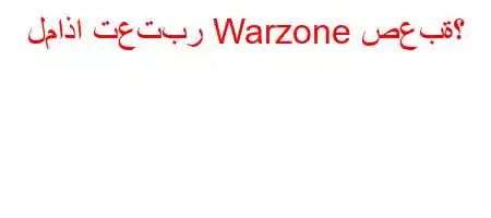 لماذا تعتبر Warzone صعبة؟