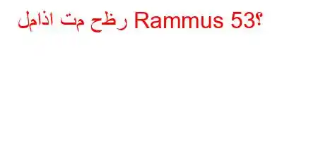 لماذا تم حظر Rammus 53؟